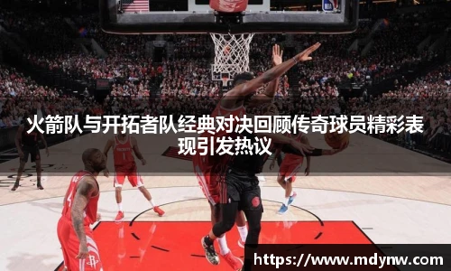 火箭队与开拓者队经典对决回顾传奇球员精彩表现引发热议