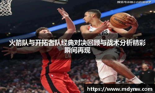 火箭队与开拓者队经典对决回顾与战术分析精彩瞬间再现