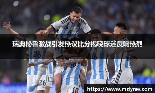瑞典秘鲁激战引发热议比分揭晓球迷反响热烈