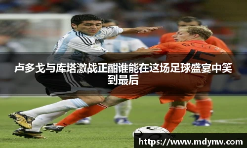 卢多戈与库塔激战正酣谁能在这场足球盛宴中笑到最后